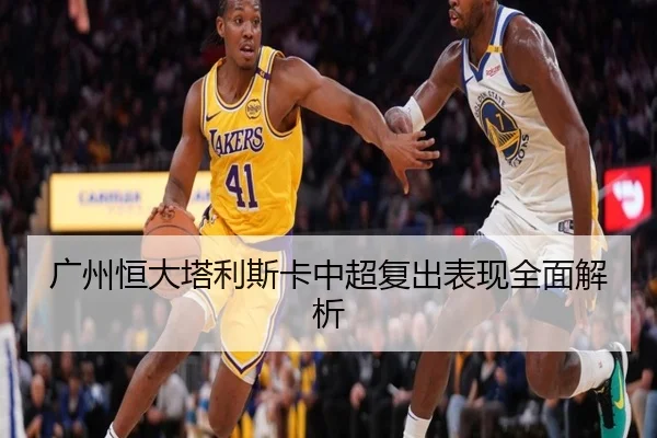 广州恒大塔利斯卡中超复出表现全面解析